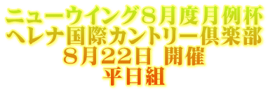 ニューウイング８月度月例杯 ヘレナ国際カントリー倶楽部 ８月２２日 開催 平日組